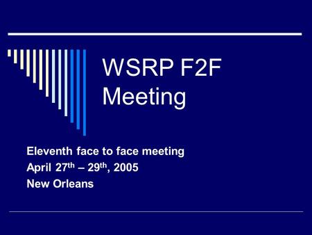 WSRP F2F Meeting Eleventh face to face meeting April 27 th – 29 th, 2005 New Orleans.