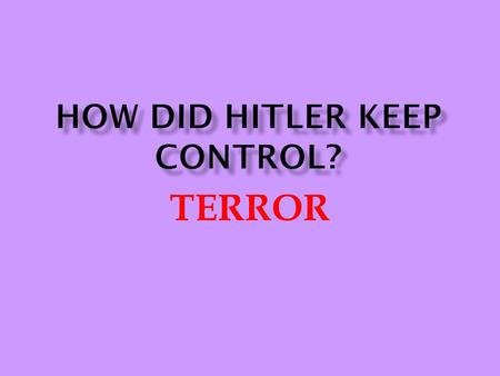 TERROR.  Centre of terror network  Failed poultry farmer.  Joined the Nazi party in 1923, taking part in Munich Putsch.  Himmler believed Hitler was.