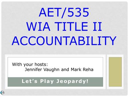 Let’s Play Jeopardy! AET/535 WIA TITLE II ACCOUNTABILITY With your hosts: Jennifer Vaughn and Mark Reha.