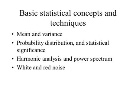 Basic statistical concepts and techniques Mean and variance Probability distribution, and statistical significance Harmonic analysis and power spectrum.