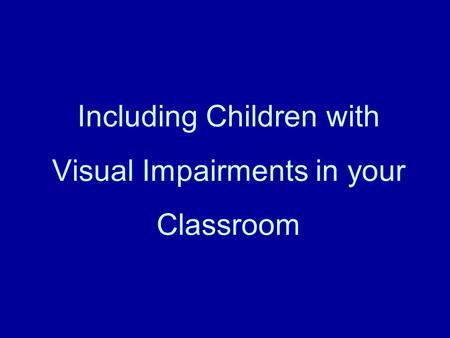 Including Children with Visual Impairments in your Classroom.