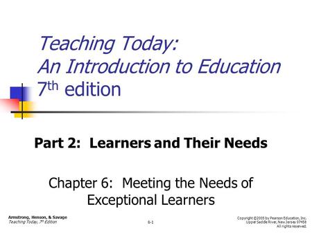 Teaching Today: An Introduction to Education 7 th edition Part 2: Learners and Their Needs Chapter 6: Meeting the Needs of Exceptional Learners Armstrong,