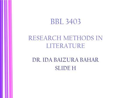 BBL 3403 RESEARCH METHODS IN LITERATURE DR. IDA BAIZURA BAHAR SLIDE H.