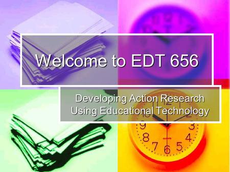 Welcome to EDT 656 Developing Action Research Using Educational Technology.