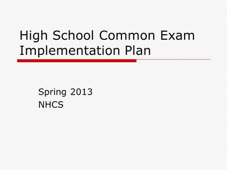 High School Common Exam Implementation Plan Spring 2013 NHCS.