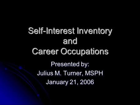 Self-Interest Inventory and Career Occupations Presented by: Julius M. Turner, MSPH January 21, 2006.