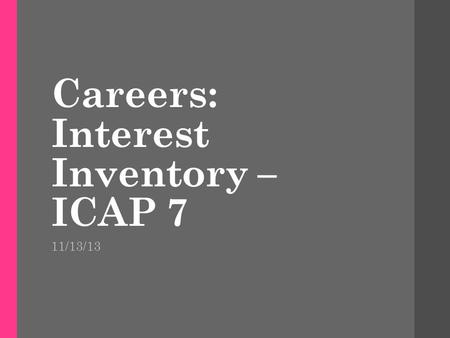 Careers: Interest Inventory – ICAP 7 11/13/13. Warm-up What activities or school subject interest you the most? List 3 careers you are interested in learning.