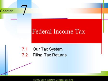 © 2010 South-Western, Cengage Learning Chapter © 2010 South-Western, Cengage Learning Federal Income Tax 7.1Our Tax System 7.2Filing Tax Returns 7.