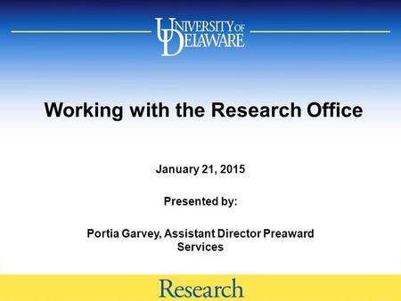 Working with the Research Office January 21, 2015 Presented by: Portia Garvey, Assistant Director Preaward Services.