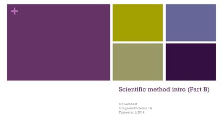 + Scientific method intro (Part B) Mr. Lambert Integrated Science 1A Trimester 1, 2014.