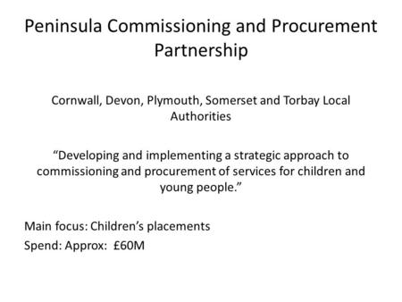 Peninsula Commissioning and Procurement Partnership Cornwall, Devon, Plymouth, Somerset and Torbay Local Authorities “Developing and implementing a strategic.