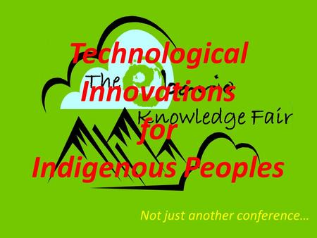 Not just another conference… Technological Innovations for Indigenous Peoples.