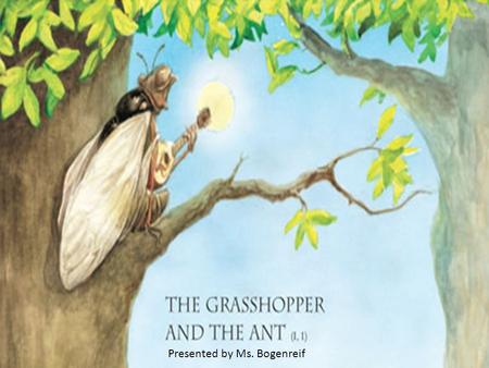 Presented by Ms. Bogenreif. In a field one summer's day a grasshopper was hopping about, chirping and singing to its heart's content. A group of ants.