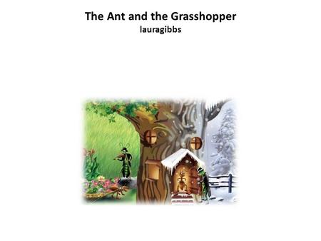 The Ant and the Grasshopper lauragibbs. The Ant and the Grasshopper.