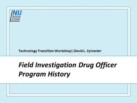 Technology Transition Workshop Field Investigation Drug Officer Program History Technology Transition Workshop| David L. Sylvester.