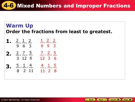 4-6 Mixed Numbers and Improper Fractions Warm Up Order the fractions from least to greatest. 1. 2. 3. 2 9 __ 1 6 2 3 7 12 __ 5 6 2 3 5 8 1 2 4 11 __, 5.