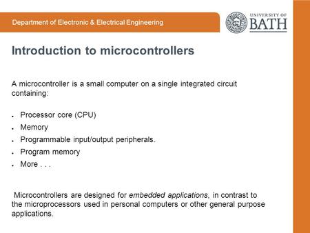 Department of Electronic & Electrical Engineering Introduction to microcontrollers A microcontroller is a small computer on a single integrated circuit.