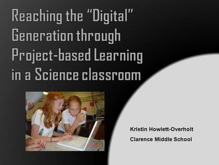 Kristin Howlett-Overholt Clarence Middle School. Today we are in an Information Age, and the jobs we are preparing students for do not yet exist (Fisch,2006).