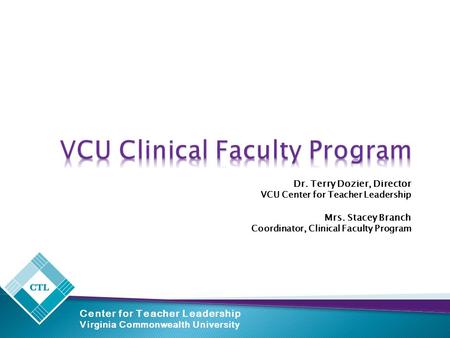 Center for Teacher Leadership Virginia Commonwealth University Dr. Terry Dozier, Director VCU Center for Teacher Leadership Mrs. Stacey Branch Coordinator,