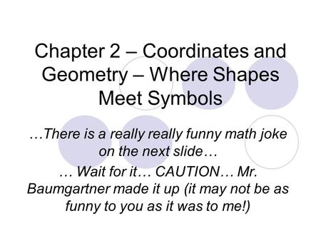 Chapter 2 – Coordinates and Geometry – Where Shapes Meet Symbols …There is a really really funny math joke on the next slide… … Wait for it… CAUTION… Mr.