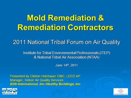 Mold Remediation & Remediation Contractors 2011 National Tribal Forum on Air Quality Institute for Tribal Environmental Professionals (ITEP) & National.