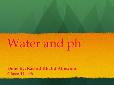 Water and ph Done by: Rashid Khalid Alneaimi Class: 11 - 06.