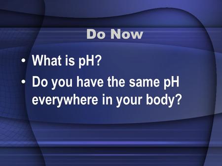 Do Now What is pH? Do you have the same pH everywhere in your body?