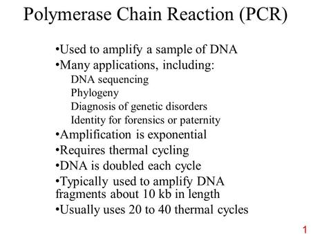 Polymerase Chain Reaction (PCR) Used to amplify a sample of DNA Many applications, including: DNA sequencing Phylogeny Diagnosis of genetic disorders Identity.