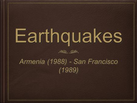 EarthquakesEarthquakes Armenia (1988) - San Francisco (1989) Armenia (1988) - San Francisco (1989)