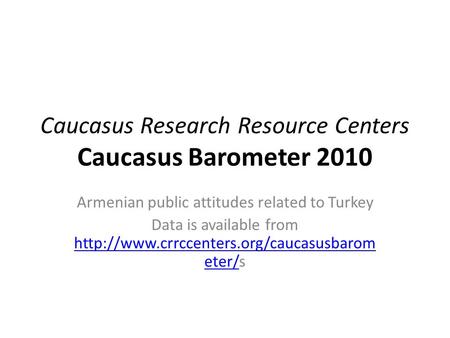 Caucasus Research Resource Centers Caucasus Barometer 2010 Armenian public attitudes related to Turkey Data is available from