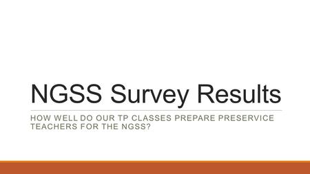 NGSS Survey Results HOW WELL DO OUR TP CLASSES PREPARE PRESERVICE TEACHERS FOR THE NGSS?