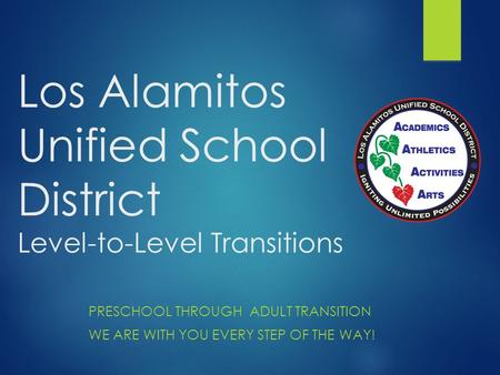 Los Alamitos Unified School District Level-to-Level Transitions PRESCHOOL THROUGH ADULT TRANSITION WE ARE WITH YOU EVERY STEP OF THE WAY!