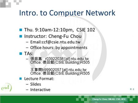 Cheng-Fu Chou, CMLAB, CSIE, NTU P. 1 Intro. to Computer Network Thu. 9:10am-12:10pm, CSIE 102 Instructor: Cheng-Fu Chou –Office.