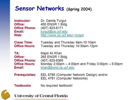 Sensor Networks (Spring 2004) Instructor: Instructor:Dr. Damla Turgut Office: Office:450 ENGR 1 Bldg Office Phone: Office Phone:(407) 823-6171