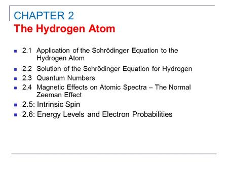 2.1Application of the Schrödinger Equation to the Hydrogen Atom 2.2Solution of the Schrödinger Equation for Hydrogen 2.3Quantum Numbers 2.4Magnetic Effects.