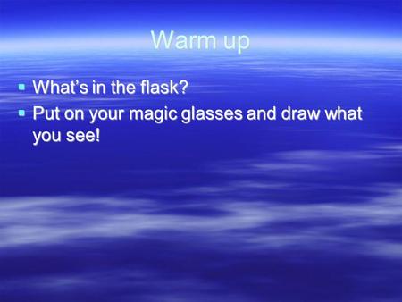 Warm up  What’s in the flask?  Put on your magic glasses and draw what you see!