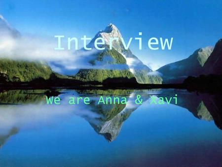 Interview We are Anna & Xavi. The Questions What’s your name? My name is Xavi. How old are you? I’m 13 years old. When were you born? In November on 1992.