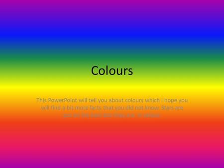 Colours This PowerPoint will tell you about colours which I hope you will find a bit more facts that you did not know. Stars are put on the best bits they.