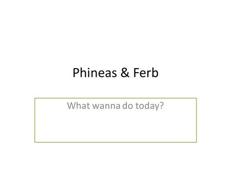 Phineas & Ferb What wanna do today?. Play “SLAP” T-shirt Shorts Socks Dress Jeans Pants Sneakers Shoes Eyes Nose Hair Mouth Ears Arms Hands Legs Feet.