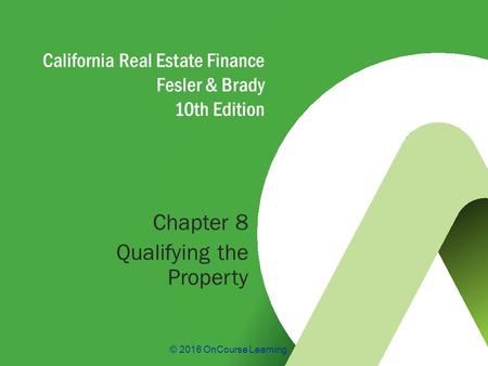 © 2016 OnCourse Learning California Real Estate Finance Fesler & Brady 10th Edition Chapter 8 Qualifying the Property.