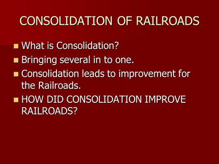 CONSOLIDATION OF RAILROADS What is Consolidation? What is Consolidation? Bringing several in to one. Bringing several in to one. Consolidation leads to.