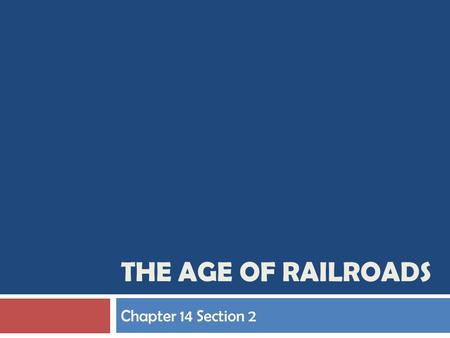 The Age of Railroads Chapter 14 Section 2.