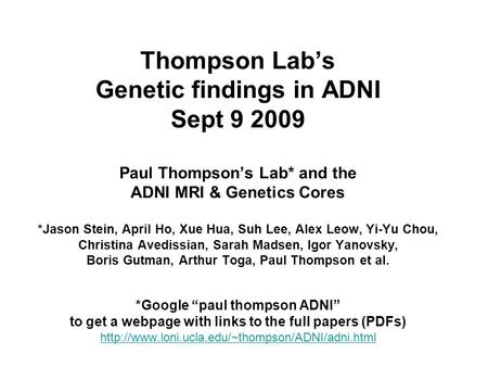 Thompson Lab’s Genetic findings in ADNI Sept 9 2009 Paul Thompson’s Lab* and the ADNI MRI & Genetics Cores *Jason Stein, April Ho, Xue Hua, Suh Lee, Alex.