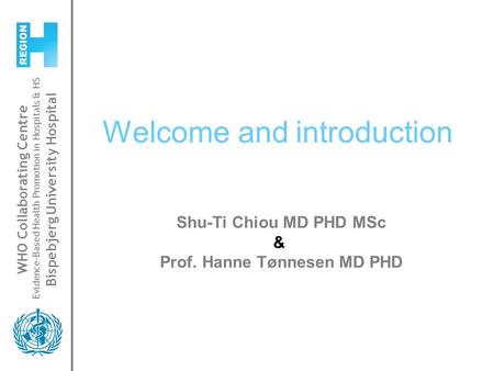 WHO Collaborating Centre Evidence-Based Health Promotion in Hospitals & HS Bispebjerg University Hospital Welcome and introduction Shu-Ti Chiou MD PHD.