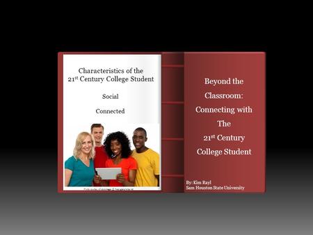 Social Connected Characteristics of the 21 st Century College Student Multi-tasking and Self-directed By: Kim Rayl Sam Houston State University Photo courtesy.