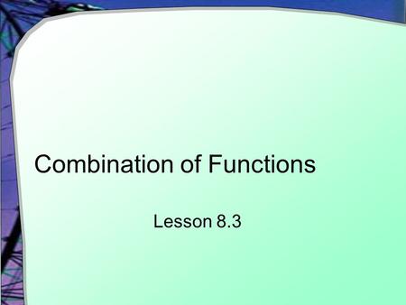 Combination of Functions Lesson 8.3. Functions to Combine Enter these functions into your calculator.