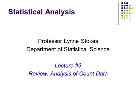 Statistical Analysis Professor Lynne Stokes Department of Statistical Science Lecture #3 Review: Analysis of Count Data.