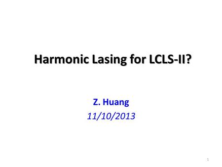 Harmonic Lasing for LCLS-II? Z. Huang 11/10/2013 1.