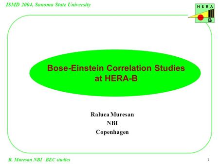 ISMD 2004, Sonoma State University R. Muresan NBI BEC studies 1 Raluca Muresan NBI Copenhagen Bose-Einstein Correlation Studies at HERA-B.