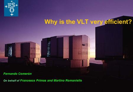 Why is the VLT very efficient? Fernando Comerón On behalf of Francesca Primas and Martino Romaniello.